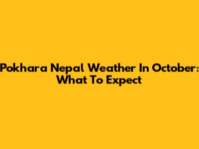 Pokhara Nepal Weather In October: What To Expect