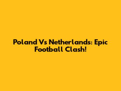 Poland Vs Netherlands: Epic Football Clash!