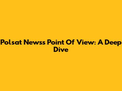 Polsat News's Point Of View: A Deep Dive