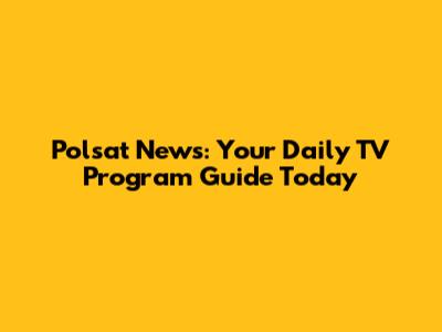 Polsat News: Your Daily TV Program Guide Today