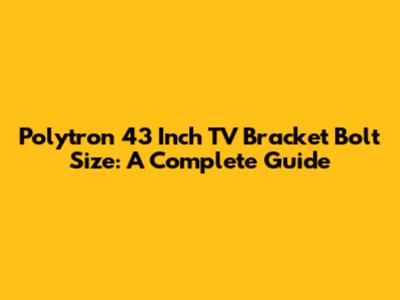 Polytron 43 Inch TV Bracket Bolt Size: A Complete Guide