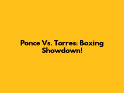 Ponce Vs. Torres: Boxing Showdown!