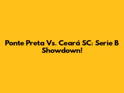 Ponte Preta Vs. Ceará SC: Serie B Showdown!