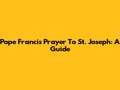 Pope Francis' Prayer To St. Joseph: A Guide
