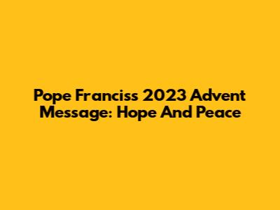 Pope Francis's 2023 Advent Message: Hope And Peace