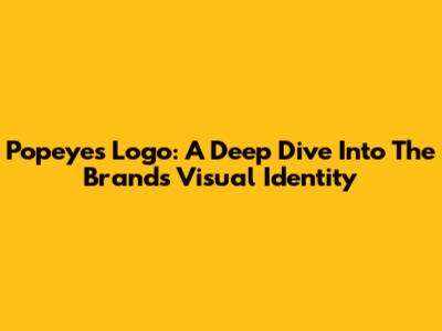 Popeyes Logo: A Deep Dive Into The Brand's Visual Identity