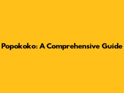 Popokoko: A Comprehensive Guide