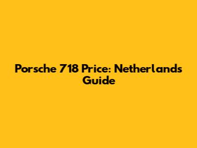 Porsche 718 Price: Netherlands Guide