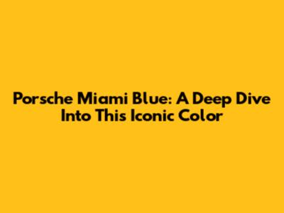 Porsche Miami Blue: A Deep Dive Into This Iconic Color