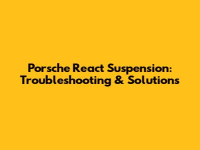 Porsche React Suspension: Troubleshooting & Solutions