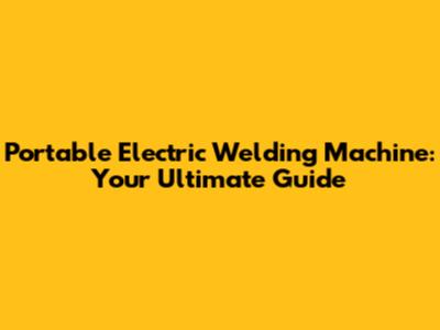 Portable Electric Welding Machine: Your Ultimate Guide