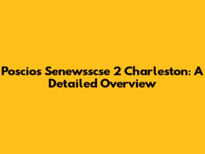 Poscios Senewsscse 2 Charleston: A Detailed Overview