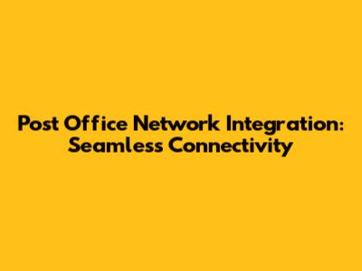 Post Office Network Integration: Seamless Connectivity
