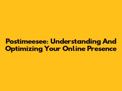 Postimeesee: Understanding And Optimizing Your Online Presence