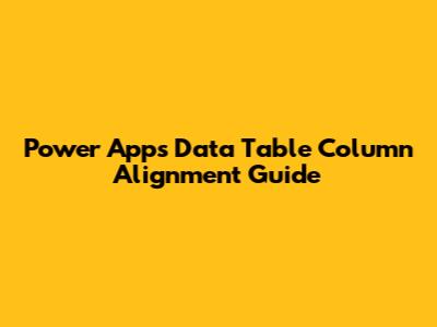 Power Apps Data Table Column Alignment Guide