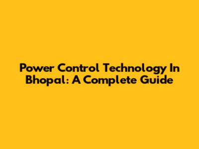 Power Control Technology In Bhopal: A Complete Guide