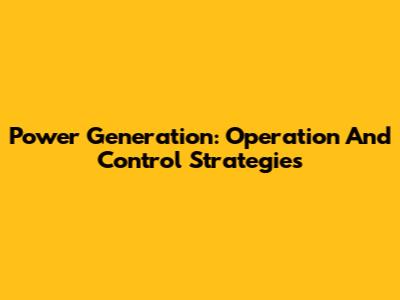 Power Generation: Operation And Control Strategies