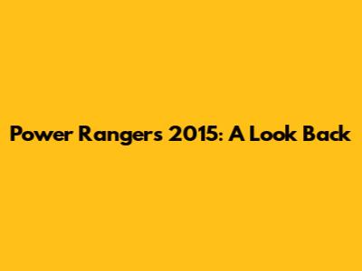Power Rangers 2015: A Look Back