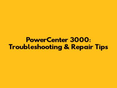 PowerCenter 3000: Troubleshooting & Repair Tips