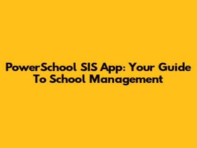 PowerSchool SIS App: Your Guide To School Management