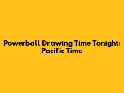 Powerball Drawing Time Tonight: Pacific Time
