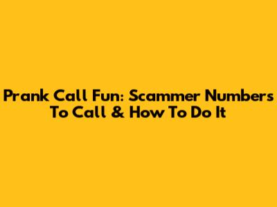 Prank Call Fun: Scammer Numbers To Call & How To Do It