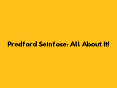 Predford Seinfose: All About It!