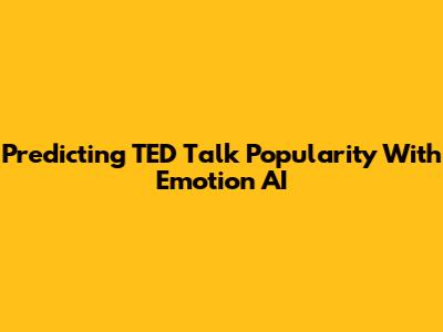 Predicting TED Talk Popularity With Emotion AI