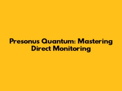 Presonus Quantum: Mastering Direct Monitoring