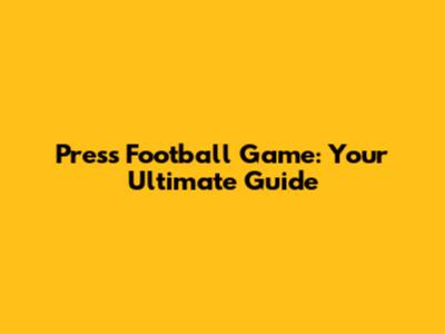 Press Football Game: Your Ultimate Guide