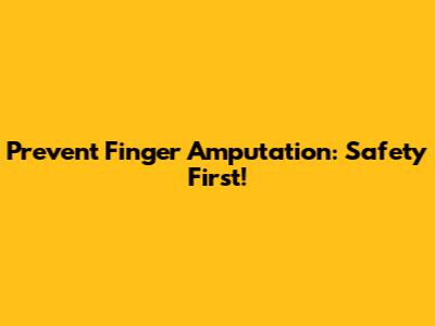 Prevent Finger Amputation: Safety First!