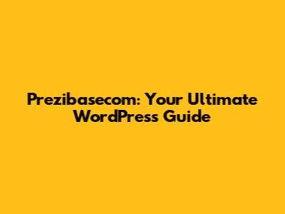 Prezibasecom: Your Ultimate WordPress Guide