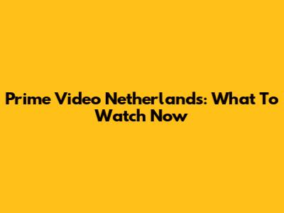 Prime Video Netherlands: What To Watch Now