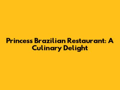 Princess Brazilian Restaurant: A Culinary Delight
