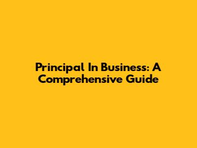 Principal In Business: A Comprehensive Guide