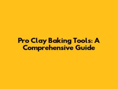 Pro Clay Baking Tools: A Comprehensive Guide