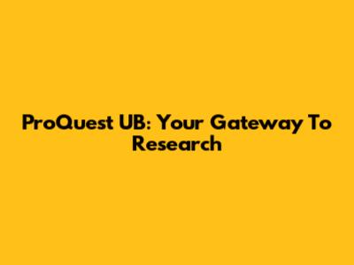 ProQuest UB: Your Gateway To Research