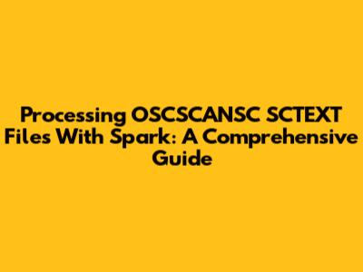 Processing OSCSCANSC SCTEXT Files With Spark: A Comprehensive Guide