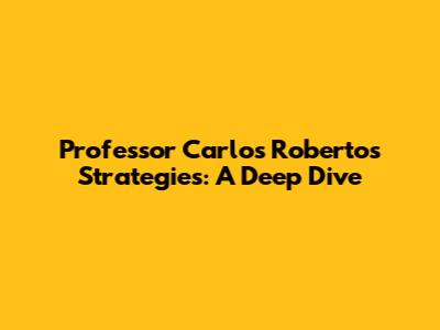 Professor Carlos Roberto's Strategies: A Deep Dive