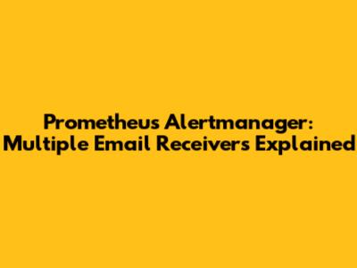 Prometheus Alertmanager: Multiple Email Receivers Explained