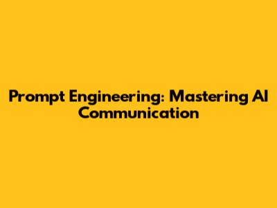 Prompt Engineering: Mastering AI Communication