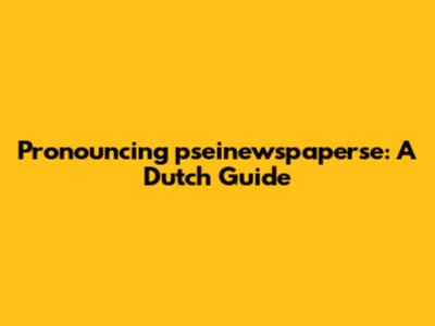 Pronouncing 'pseinewspaperse': A Dutch Guide