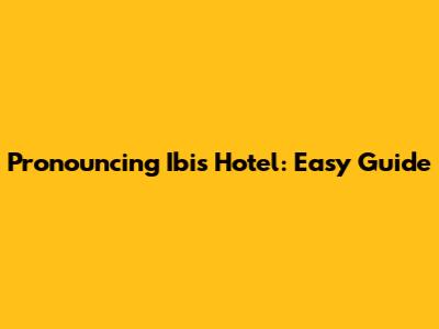 Pronouncing Ibis Hotel: Easy Guide