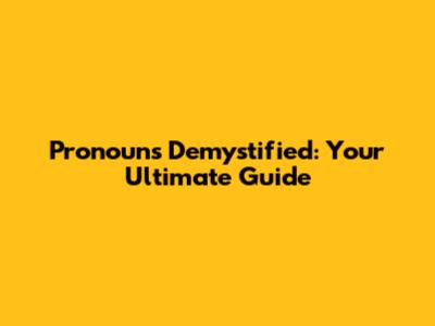 Pronouns Demystified: Your Ultimate Guide