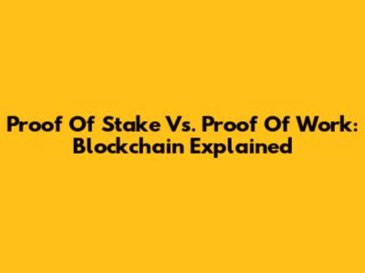 Proof Of Stake Vs. Proof Of Work: Blockchain Explained