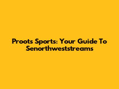Proots Sports: Your Guide To Senorthweststreams