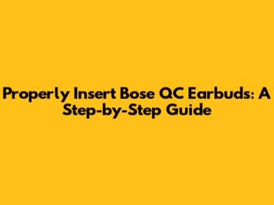 Properly Insert Bose QC Earbuds: A Step-by-Step Guide