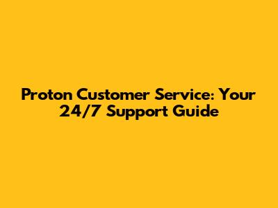 Proton Customer Service: Your 24/7 Support Guide