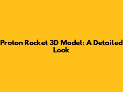 Proton Rocket 3D Model: A Detailed Look