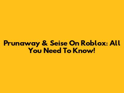 Prunaway & Seise On Roblox: All You Need To Know!